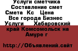 Услуги сметчика. Составление смет. Смета, Кс › Цена ­ 500 - Все города Бизнес » Услуги   . Хабаровский край,Комсомольск-на-Амуре г.